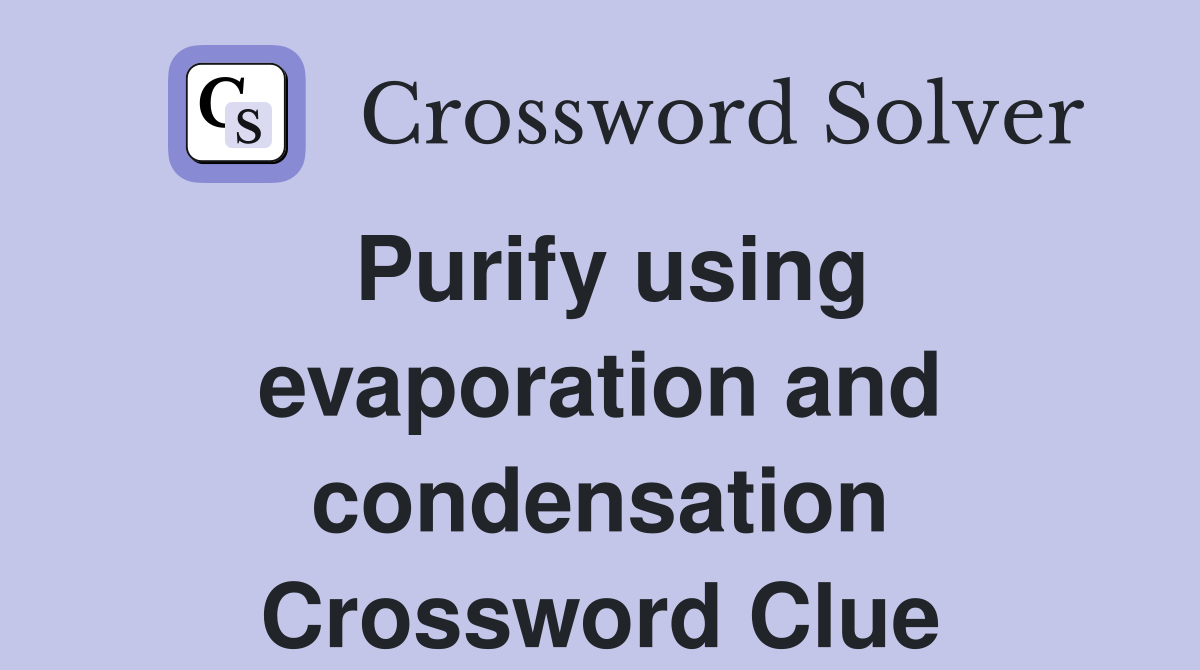 Purify using evaporation and condensation Crossword Clue