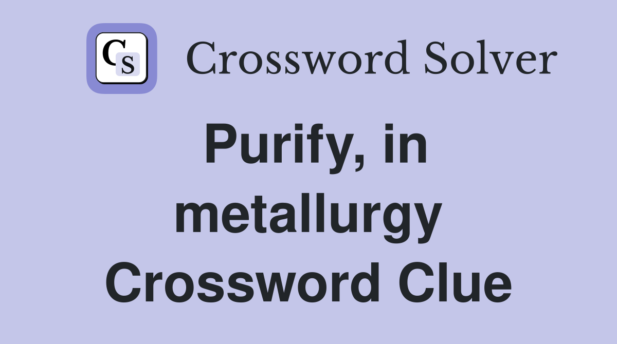 Purify, in metallurgy Crossword Clue