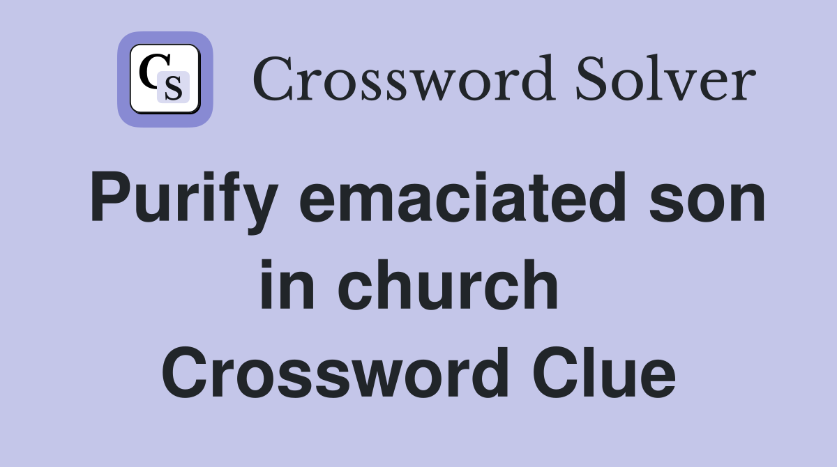 Purify emaciated son in church  Crossword Clue