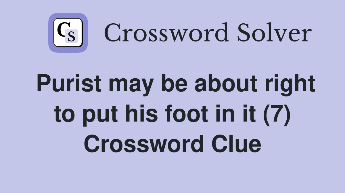 Purist may be about right to put his foot in it (7) Crossword Clue