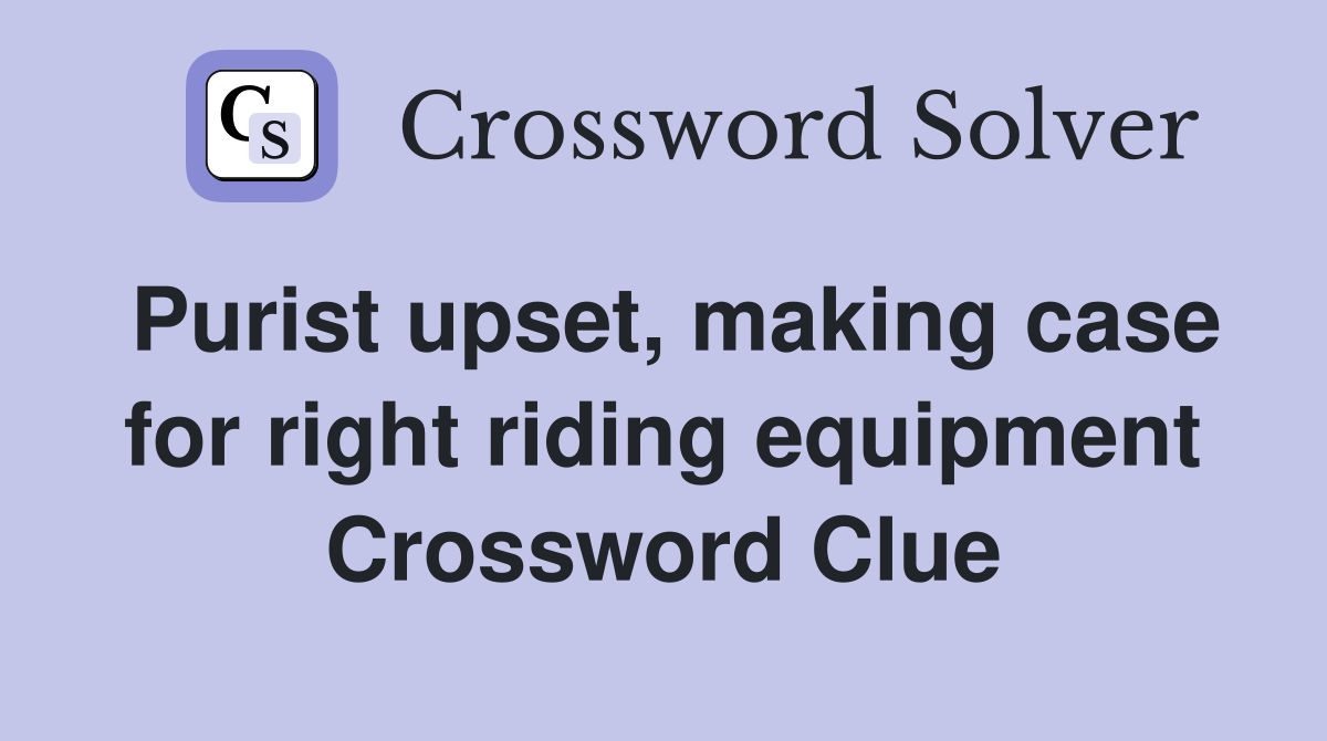 Purist upset, making case for right riding equipment Crossword Clue