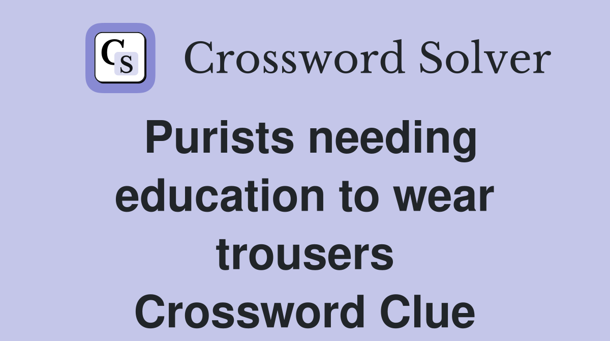 Purists needing education to wear trousers Crossword Clue