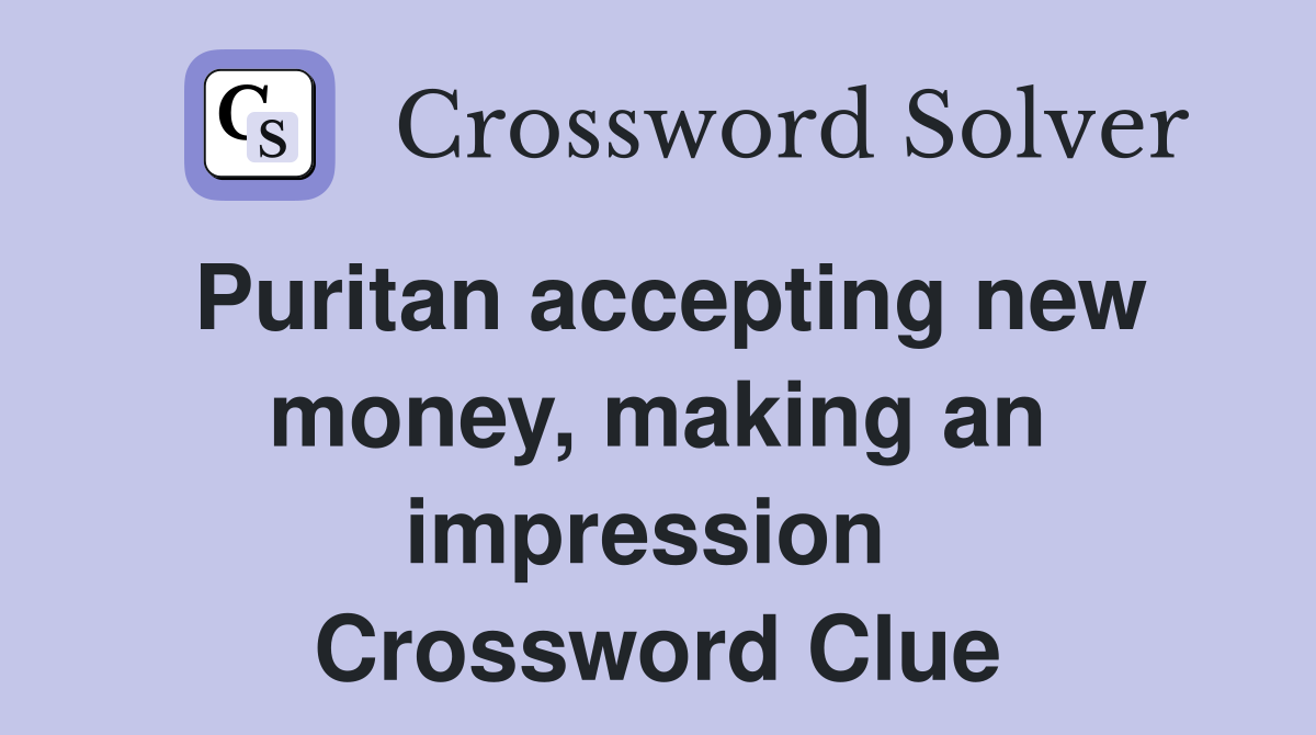 Puritan accepting new money, making an impression  Crossword Clue