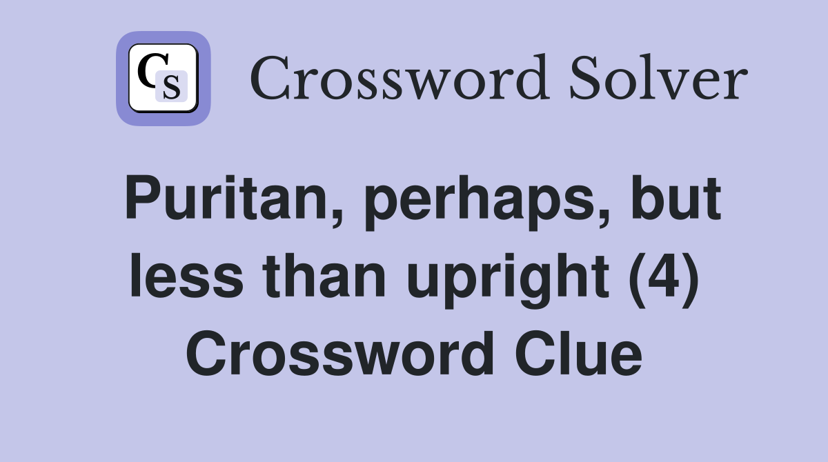 Puritan, perhaps, but less than upright (4) Crossword Clue