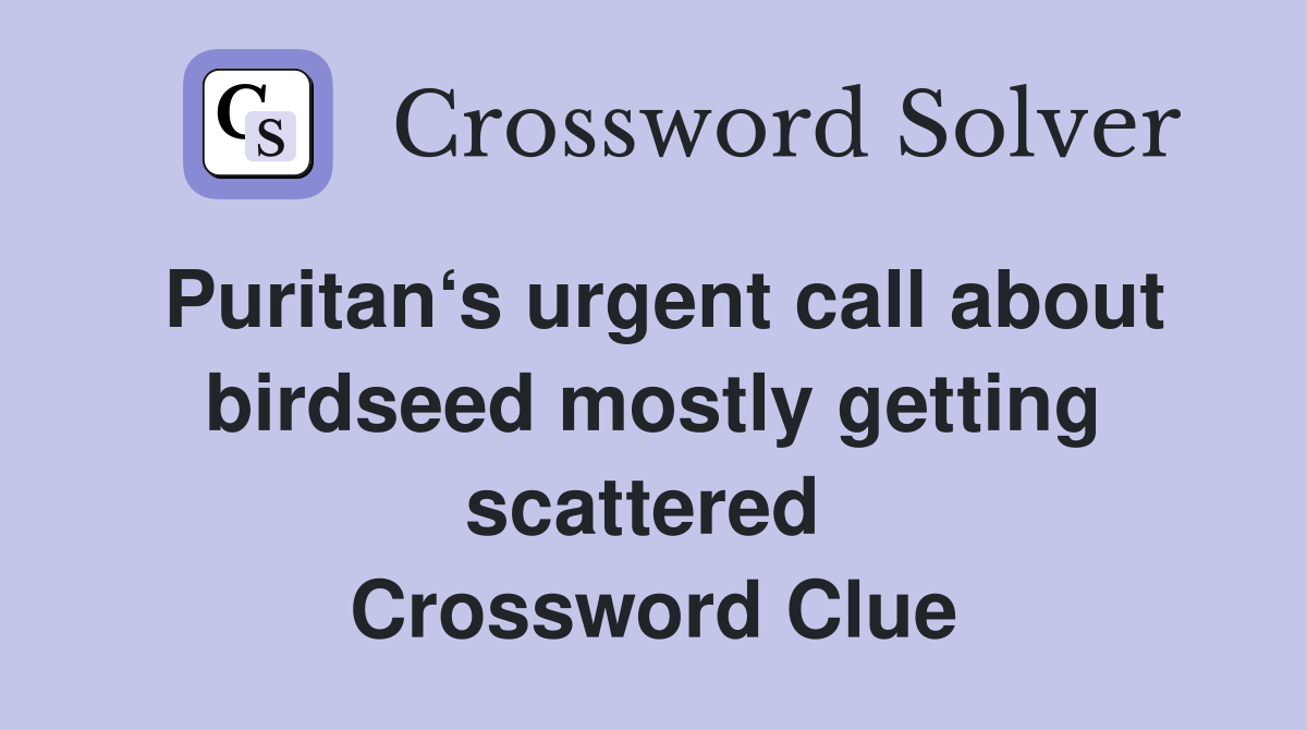 Puritan‘s urgent call about birdseed mostly getting scattered  Crossword Clue