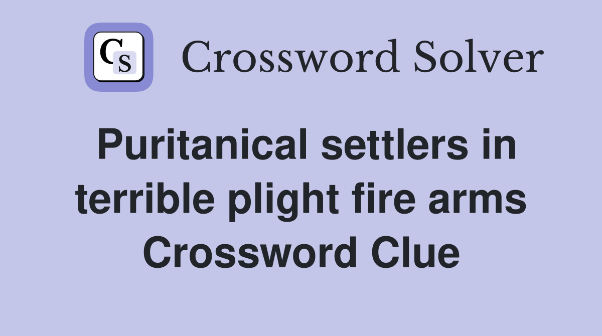 Puritanical settlers in terrible plight fire arms Crossword Clue