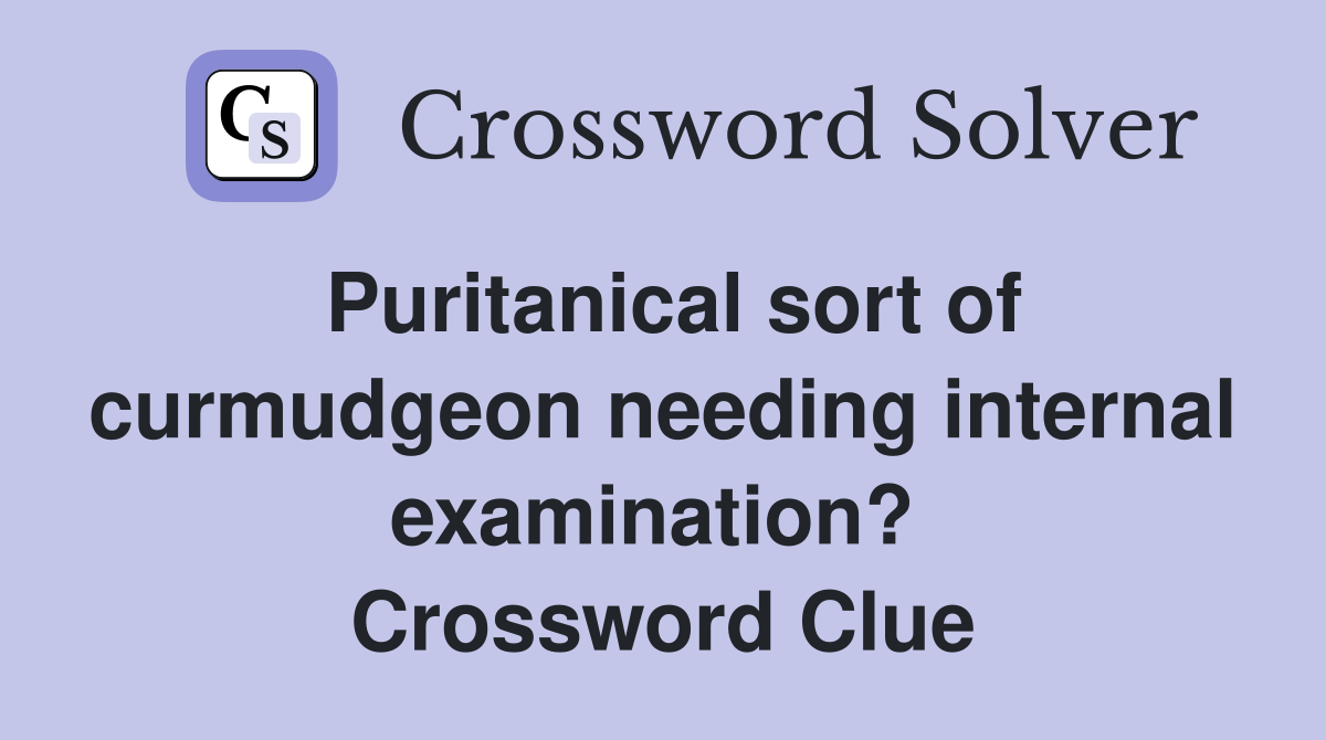 Puritanical sort of curmudgeon needing internal examination?  Crossword Clue