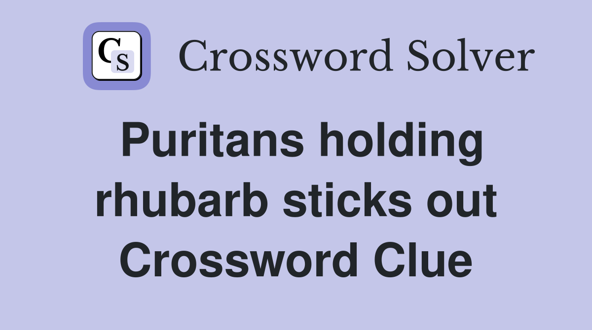 Puritans holding rhubarb sticks out Crossword Clue