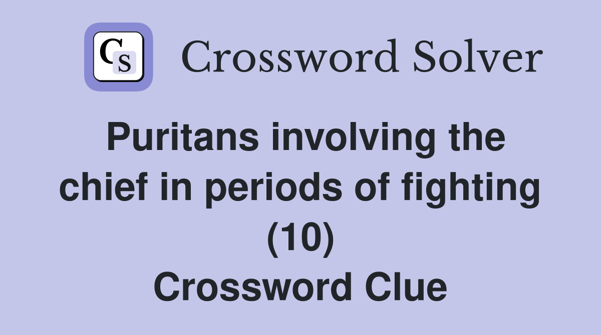 Puritans involving the chief in periods of fighting (10) Crossword Clue