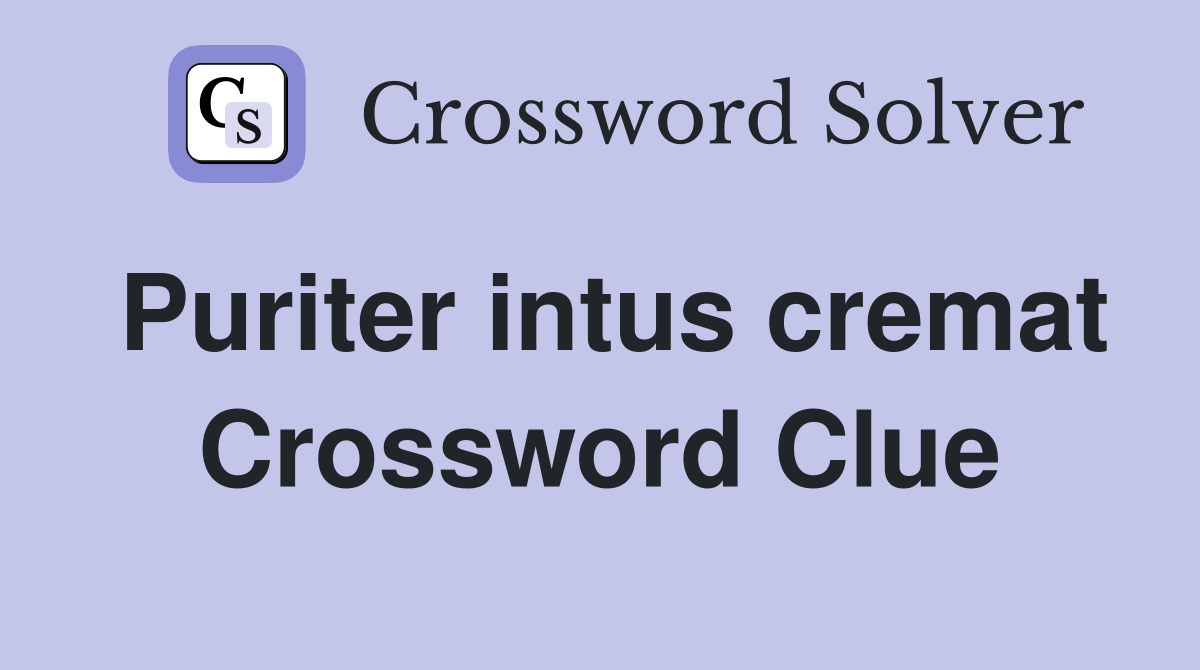 Puriter intus cremat Crossword Clue