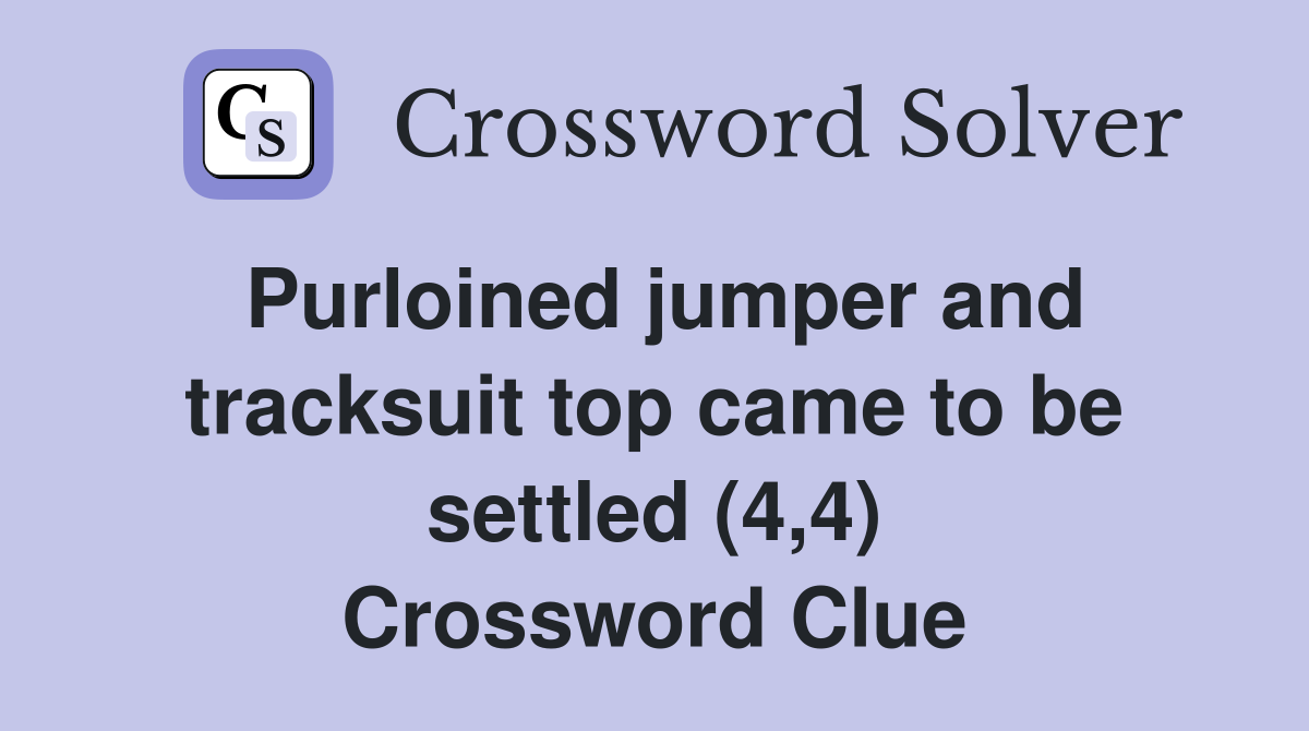 Purloined jumper and tracksuit top came to be settled (4,4) Crossword Clue