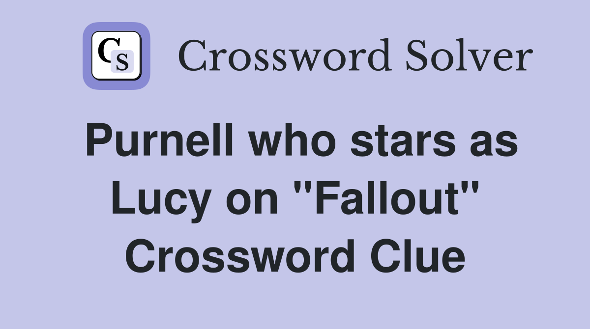 Purnell who stars as Lucy on "Fallout" Crossword Clue