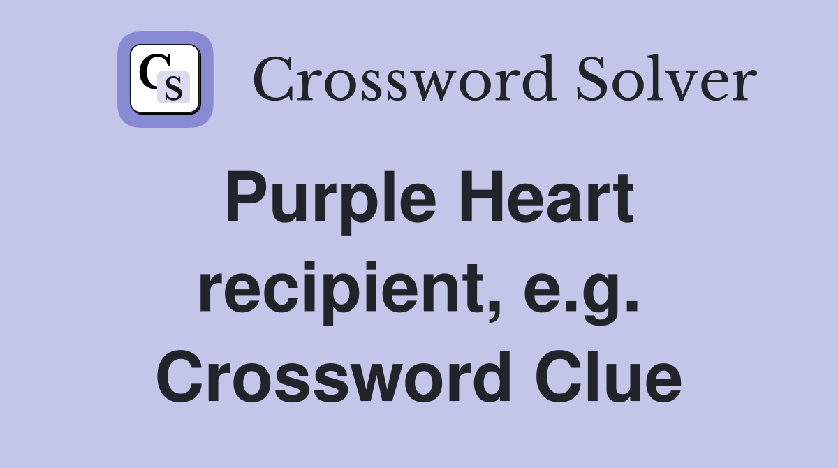 Purple Heart recipient, e.g. Crossword Clue