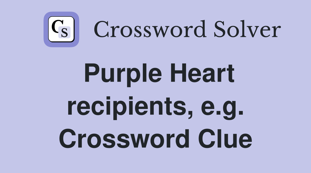 Purple Heart recipients, e.g. Crossword Clue