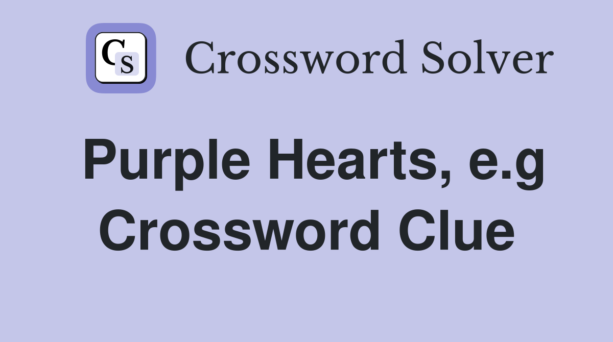 Purple Hearts, e.g Crossword Clue