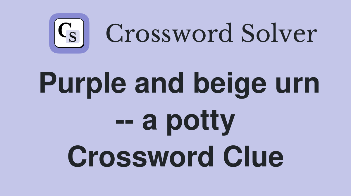 Purple and beige urn -- a potty Crossword Clue