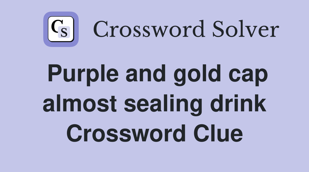 Purple and gold cap almost sealing drink Crossword Clue