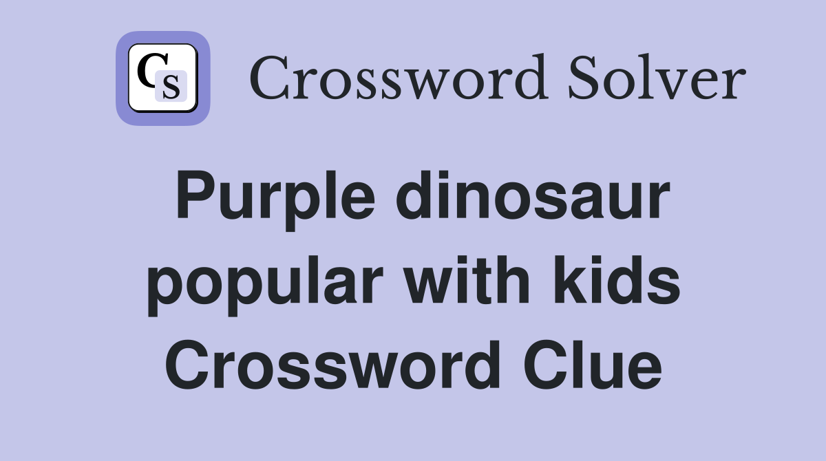 Purple dinosaur popular with kids Crossword Clue