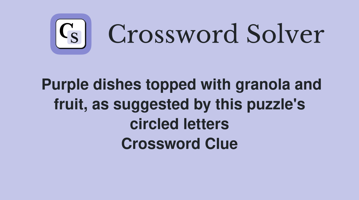 Purple dishes topped with granola and fruit, as suggested by this puzzle's circled letters Crossword Clue
