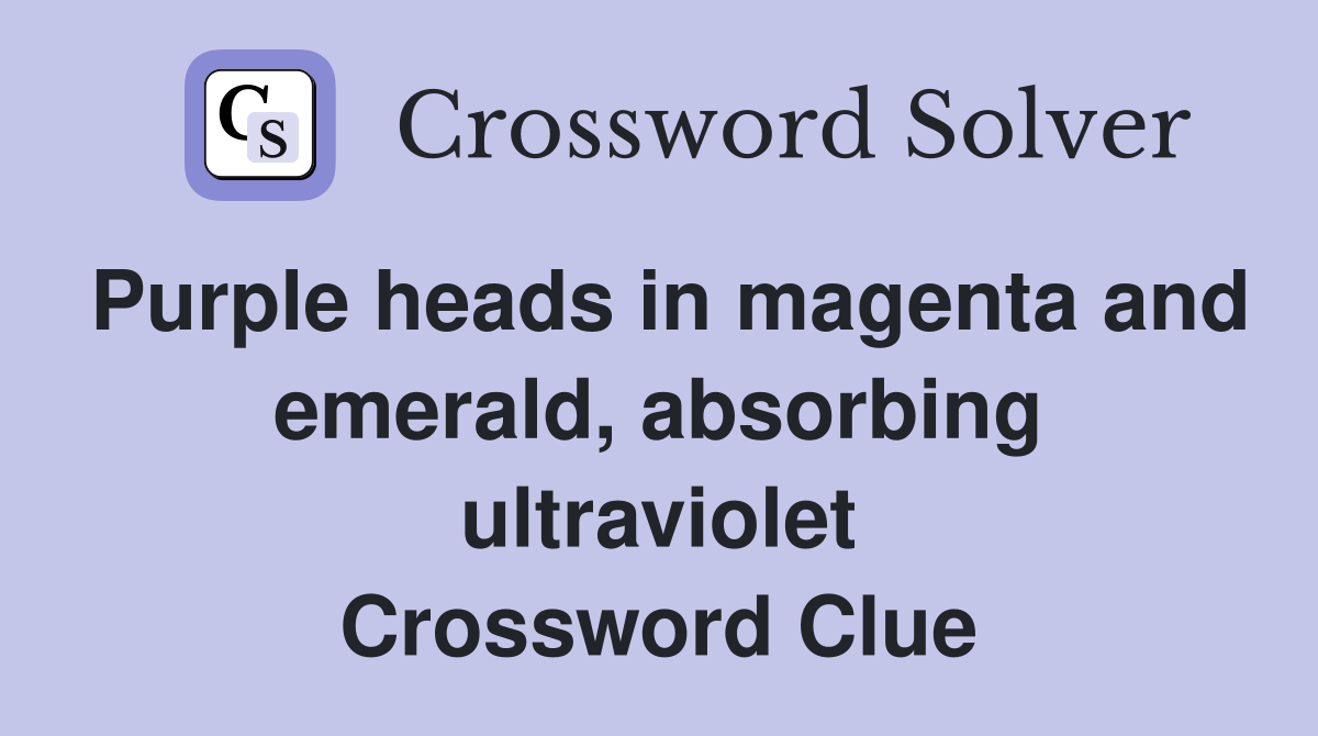 Purple heads in magenta and emerald, absorbing ultraviolet Crossword Clue