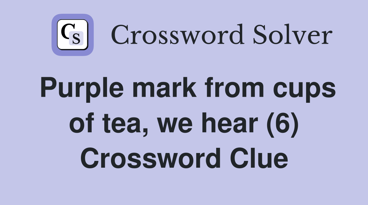 Purple mark from cups of tea, we hear (6) Crossword Clue