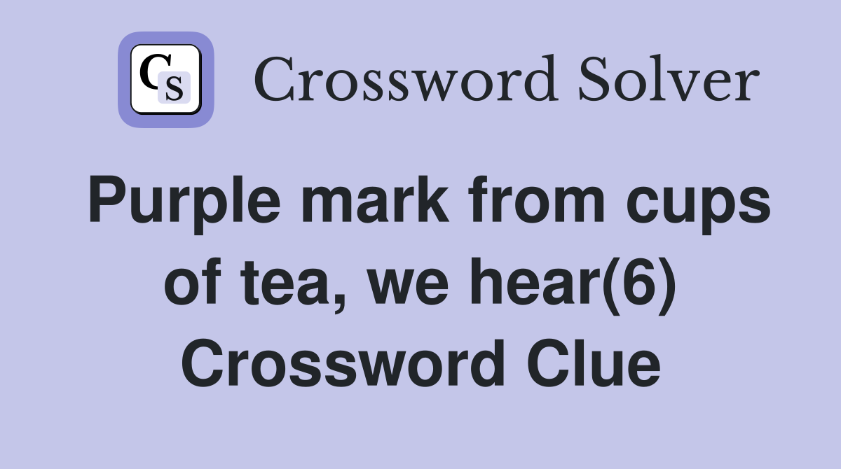 Purple mark from cups of tea, we hear(6) Crossword Clue