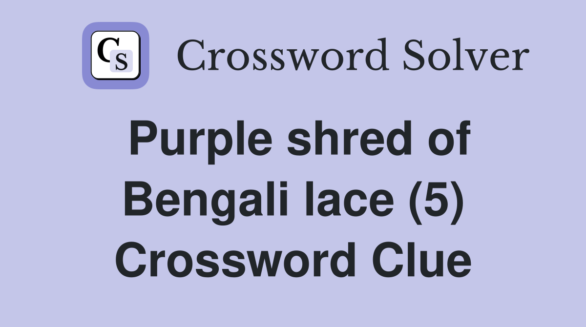 Purple shred of Bengali lace (5) Crossword Clue