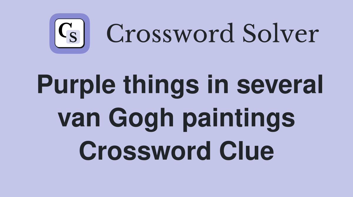 Purple things in several van Gogh paintings Crossword Clue