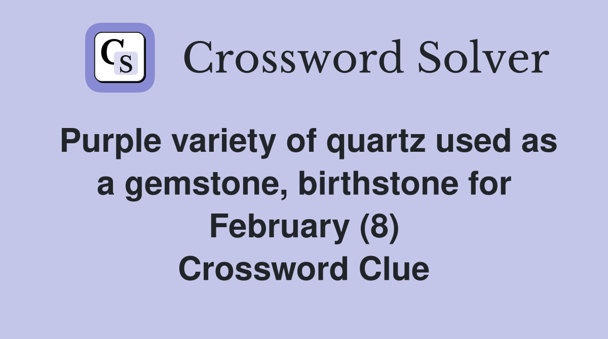Purple variety of quartz used as a gemstone, birthstone for February (8) Crossword Clue
