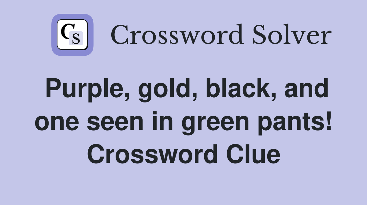 Purple, gold, black, and one seen in green pants! Crossword Clue