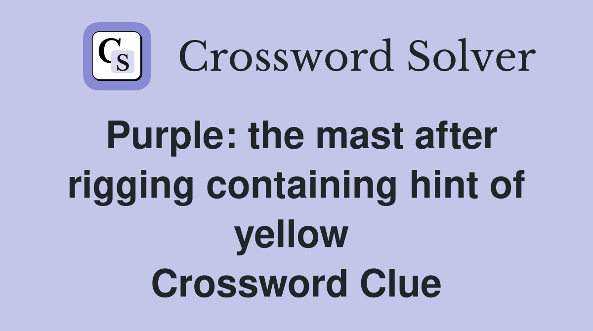 Purple: the mast after rigging containing hint of yellow  Crossword Clue