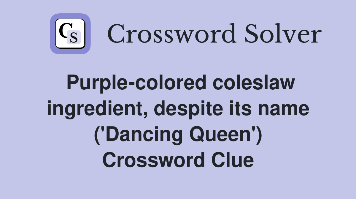Purple-colored coleslaw ingredient, despite its name ('Dancing Queen') Crossword Clue