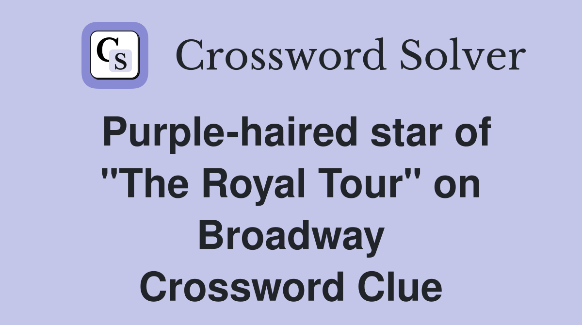 Purple-haired star of "The Royal Tour" on Broadway Crossword Clue