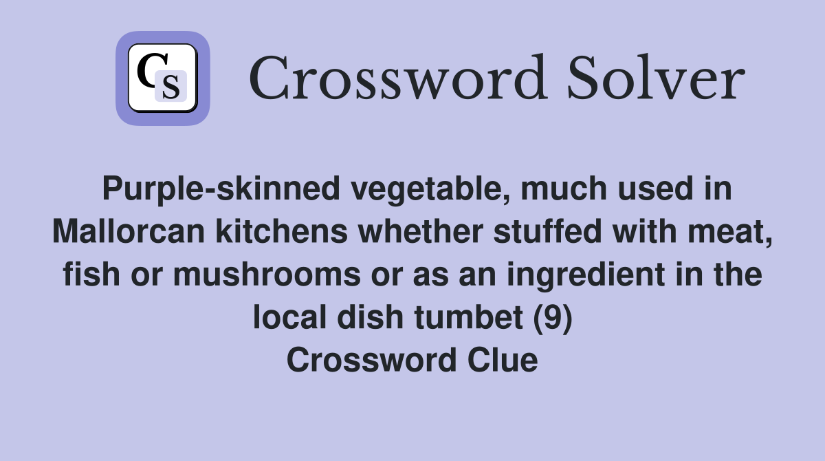 Purple-skinned vegetable, much used in Mallorcan kitchens whether stuffed with meat, fish or mushrooms or as an ingredient in the local dish tumbet (9) Crossword Clue