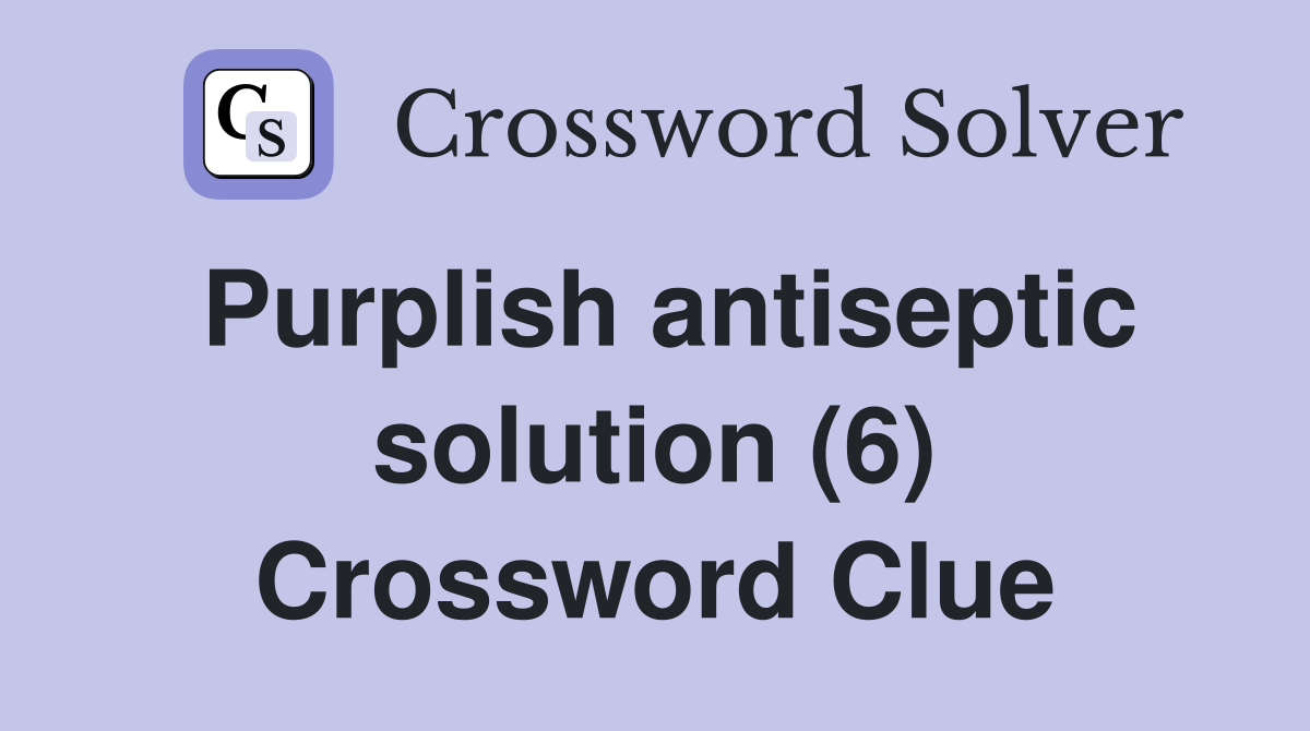 Purplish antiseptic solution (6) Crossword Clue