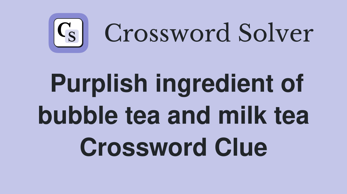 Purplish ingredient of bubble tea and milk tea Crossword Clue