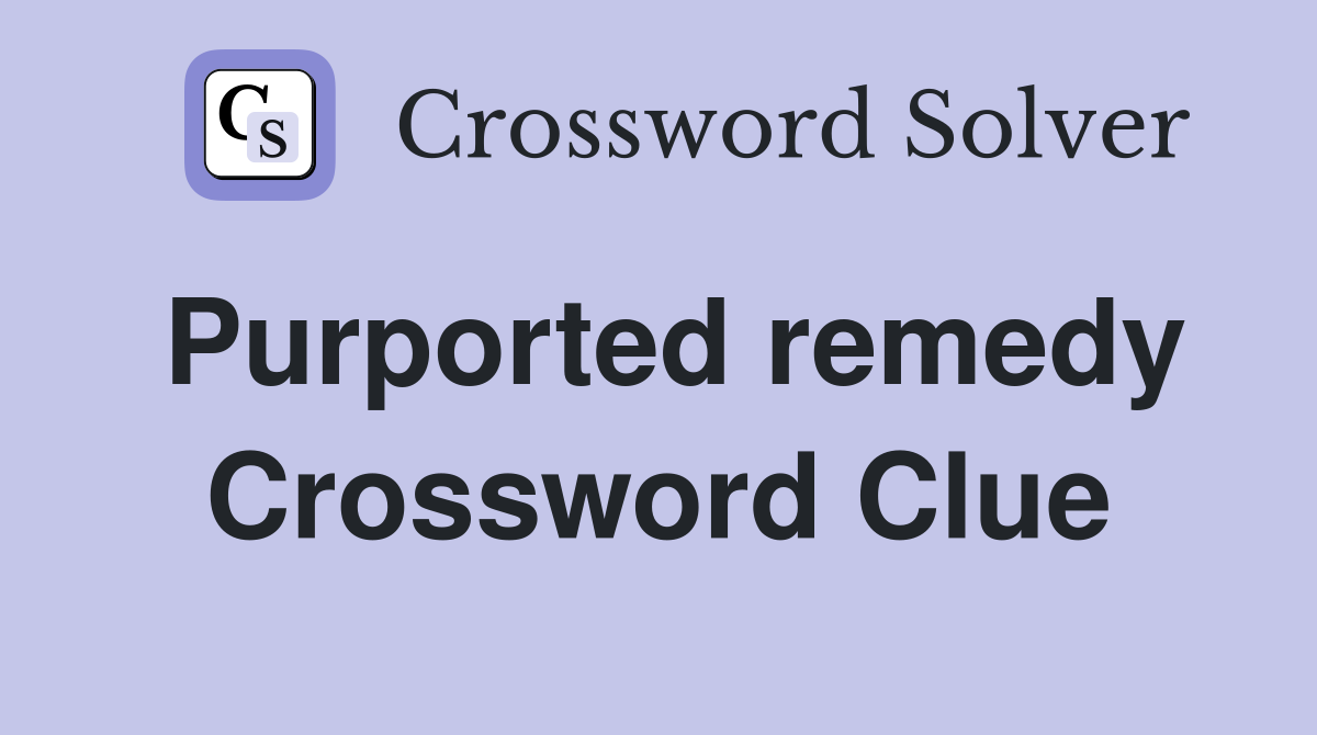Purported remedy Crossword Clue