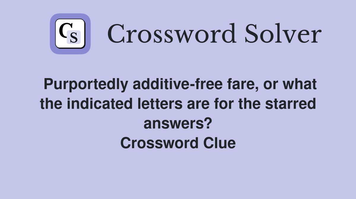 Purportedly additive-free fare, or what the indicated letters are for the starred answers? Crossword Clue