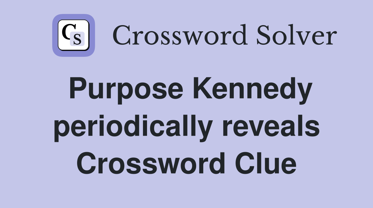 Purpose Kennedy periodically reveals Crossword Clue
