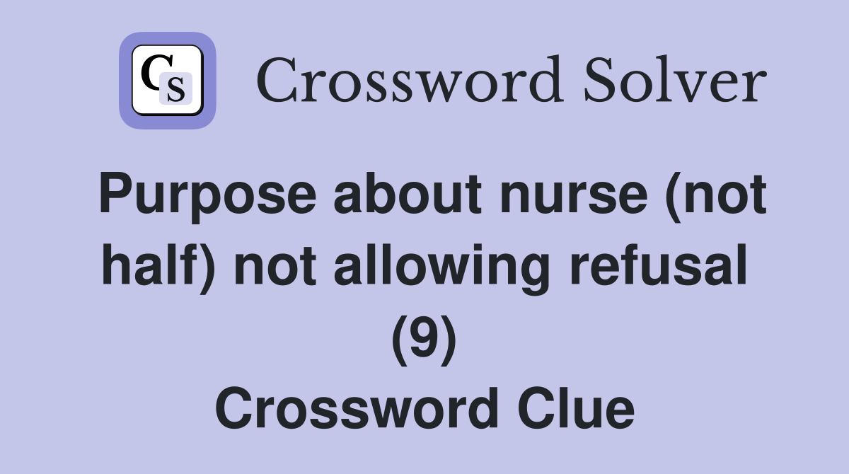 Purpose about nurse (not half) not allowing refusal (9) Crossword Clue