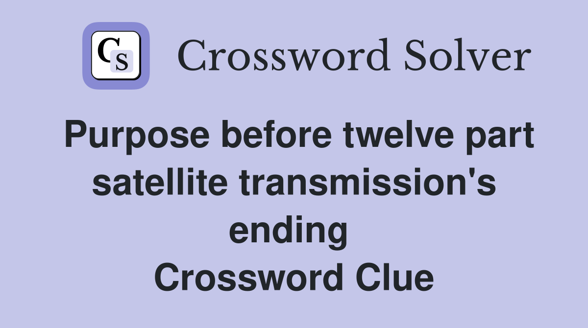 Purpose before twelve part satellite transmission's ending  Crossword Clue
