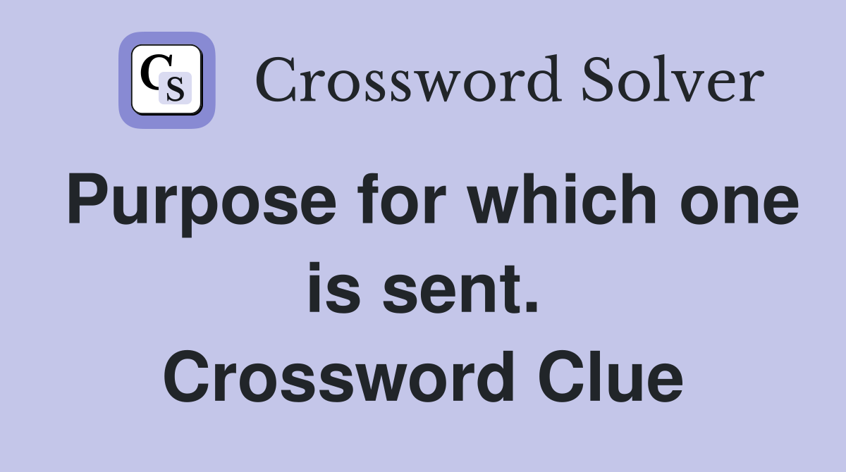 Purpose for which one is sent. Crossword Clue