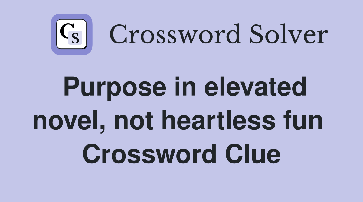 Purpose in elevated novel, not heartless fun  Crossword Clue