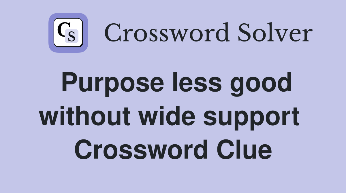 Purpose less good without wide support  Crossword Clue
