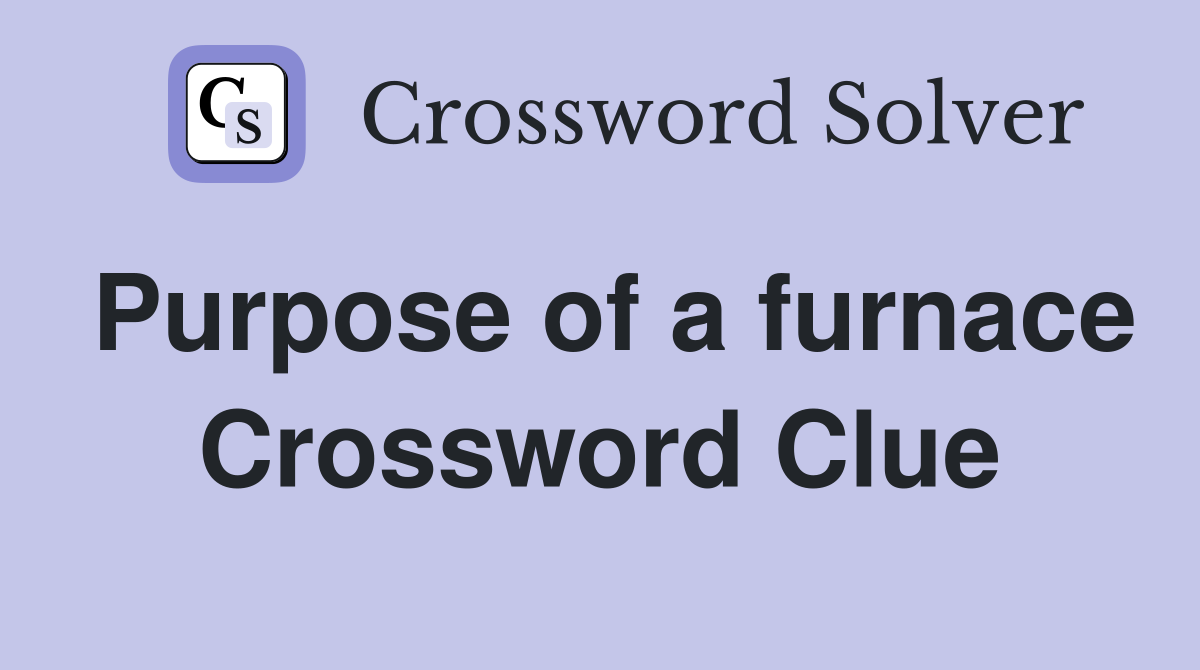 Purpose of a furnace Crossword Clue