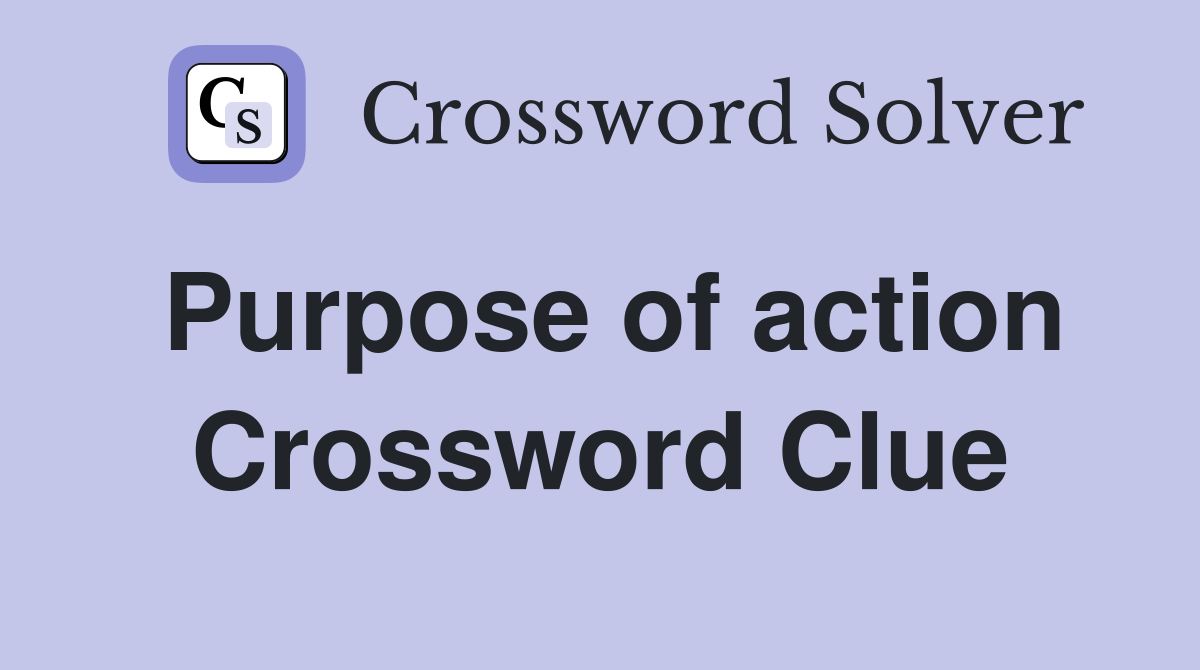 Purpose of action Crossword Clue