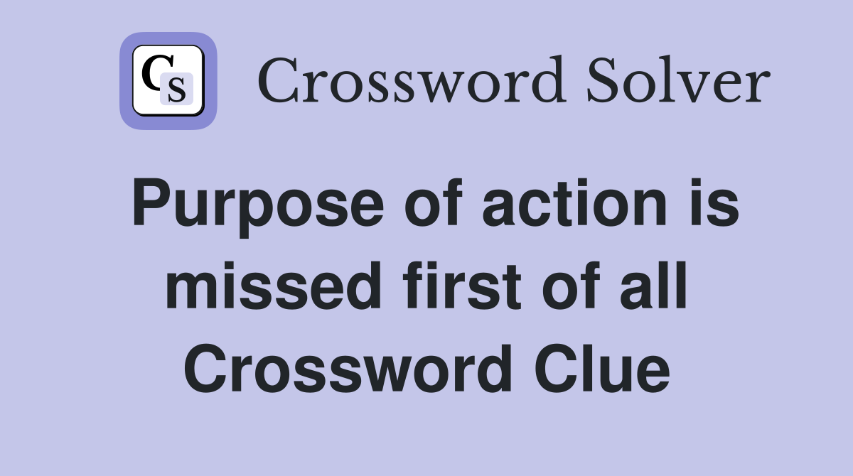 Purpose of action is missed first of all Crossword Clue