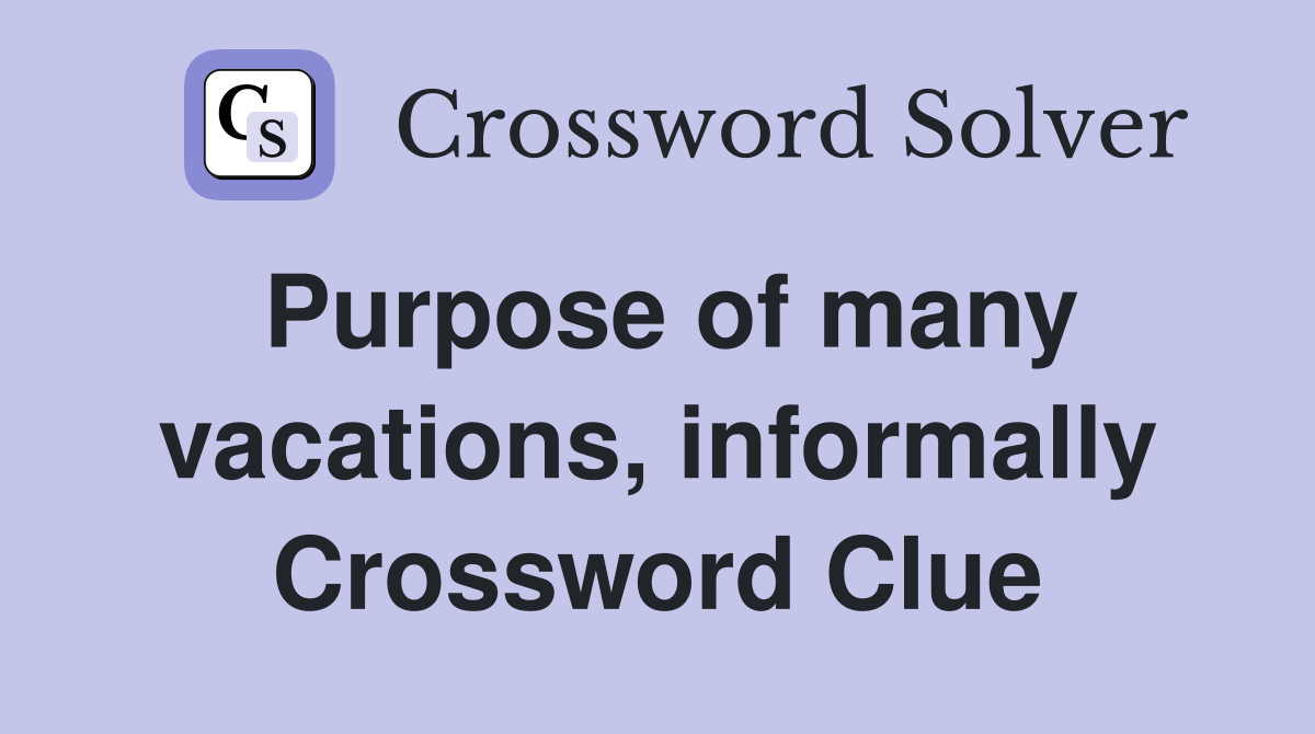 Purpose of many vacations, informally Crossword Clue