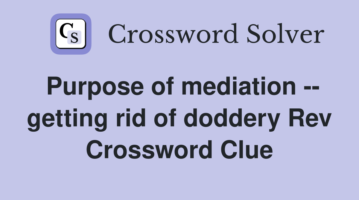 Purpose of mediation -- getting rid of doddery Rev Crossword Clue