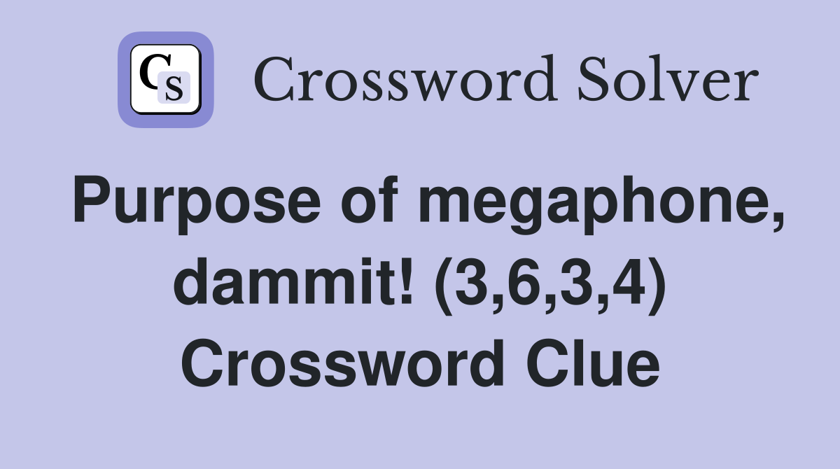 Purpose of megaphone, dammit! (3,6,3,4) Crossword Clue